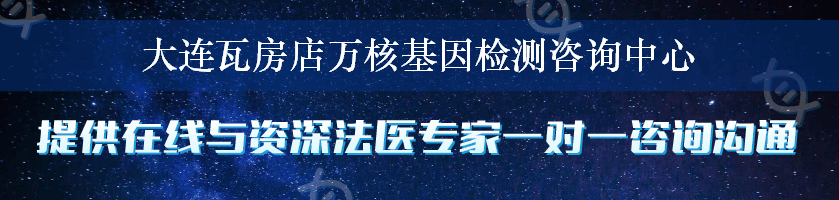 大连瓦房店万核基因检测咨询中心